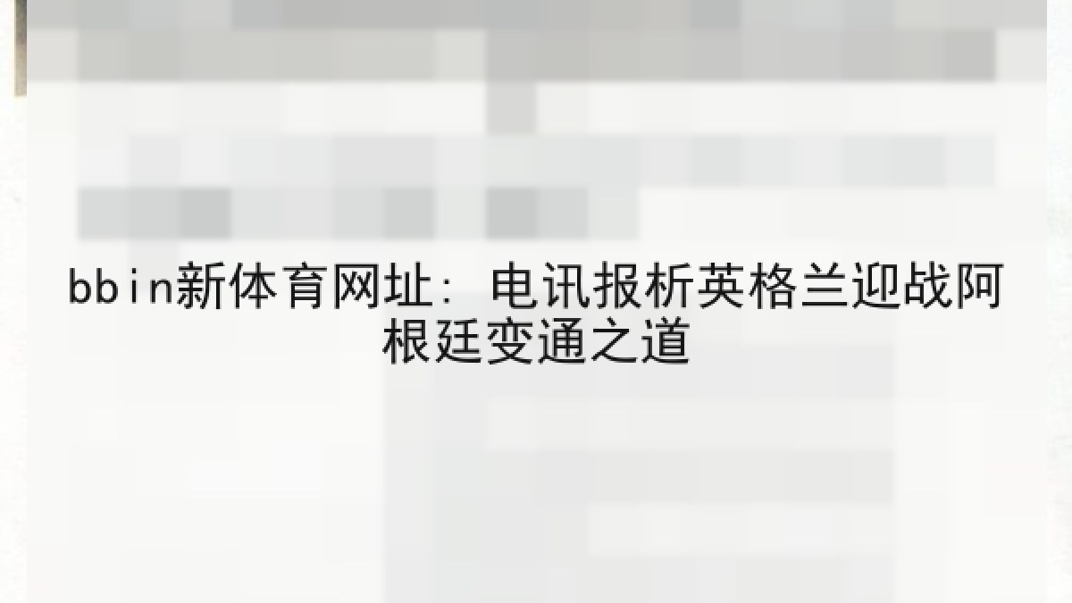bbin新体育网址: 电讯报析英格兰迎战阿根廷变通之道 bbin新体育网址: 电讯报析英格兰迎战阿根廷变通之道
