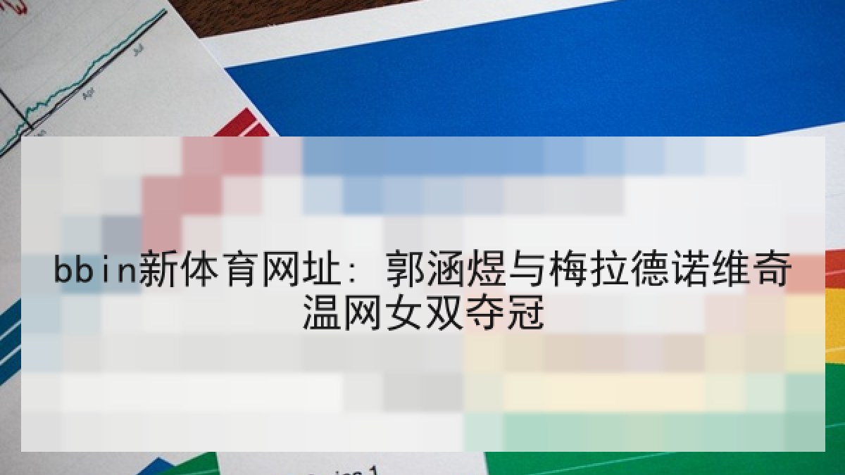 bbin新体育网址: 郭涵煜与梅拉德诺维奇温网女双夺冠 bbin新体育网址: 郭涵煜与梅拉德诺维奇温网女双夺冠